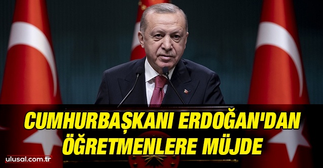 Cumhurbaşkanı Erdoğan'dan öğretmenlere müjde
