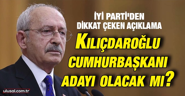 İyi Parti'den dikkat çeken açıklama: Kılıçdaroğlu cumhurbaşkanı adayı olacak mı?