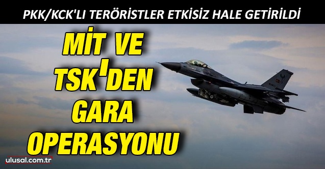 MİT ve TSK'den Gara operasyonu: 9 PKK/KCK'lı terörist etkisiz hale getirildi