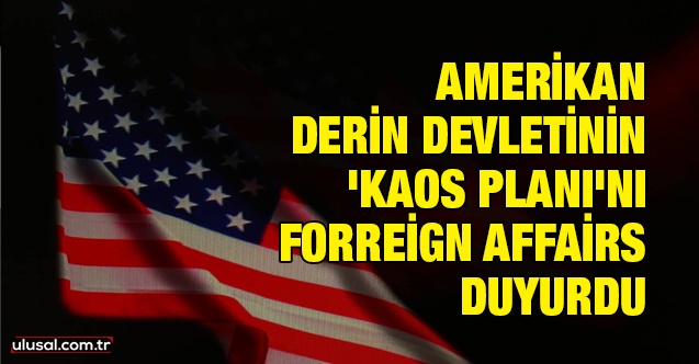 ABD derin devletinin 'Kaos Planı'nı Forreign Affairs duyurdu