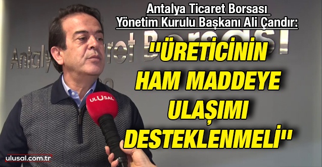 Antalya Ticaret Borsası Yönetim Kurulu Başkanı Ali Çandır: ''Üreticinin ham maddeye ulaşımı desteklenmeli''
