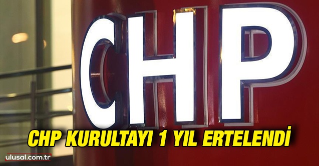 CHP Kurultayı 1 yıl ertelendi: Kılıçdaroğlu kurultayı 2023 yılına bıraktı