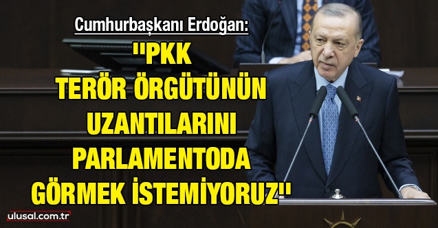 Cumhurbaşkanı Erdoğan: ''PKK terör örgütünün uzantılarını parlamentoda görmek istemiyoruz''
