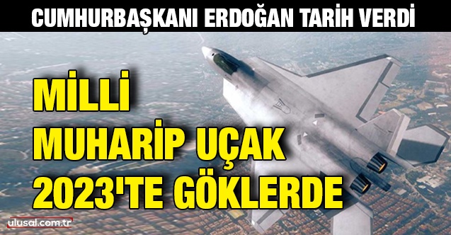 Cumhurbaşkanı Erdoğan tarih verdi: Milli muharip uçak 2023'te göklerde