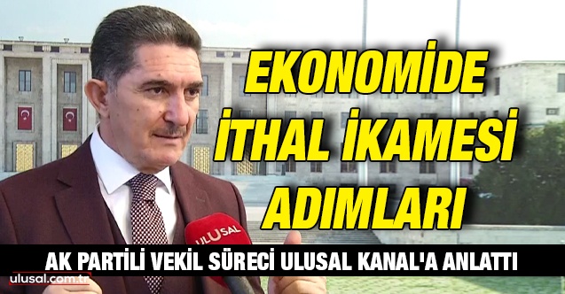 Ekonomide ithal ikamesi adımları: AK Parti Milletvekili Çelebi süreci Ulusal Kanal'a anlattı