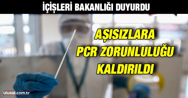 İçişleri Bakanlığı duyurdu: Aşısızlara PCR zorunluluğu kaldırıldı