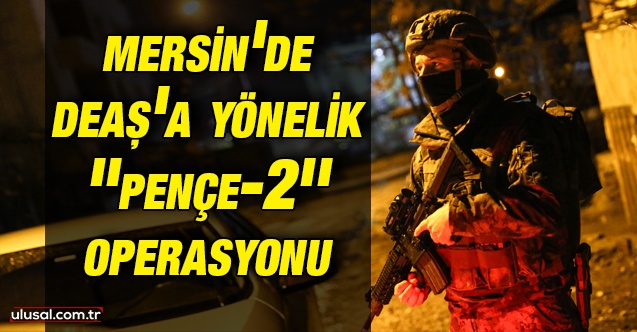 Mersin'de DEAŞ'a yönelik ''Pençe-2'' Operasyonu