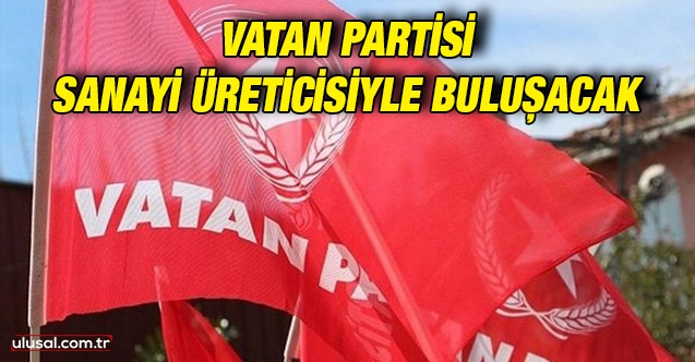 Vatan Partisi sanayi üreticisiyle buluşacak