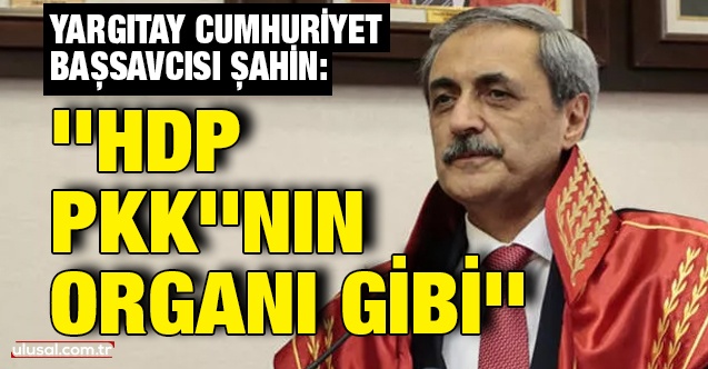 Yargıtay Cumhuriyet Başsavcısı Bekir Şahin: ''HDP PKK’nın organı gibi''