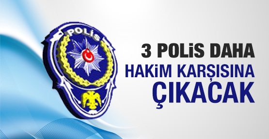 3 polis daha hakim karşısına çıkacak