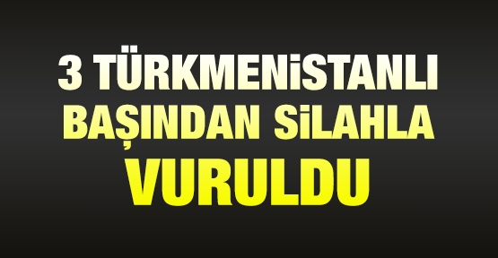 3 Türkmenistanlı başından silahla vuruldu