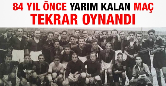 84 yıl önce yarım kalan maç tekrar oynandı