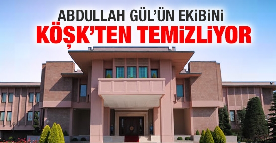 Abdullah Gül’ün ekibini Köşk’ten temizliyor