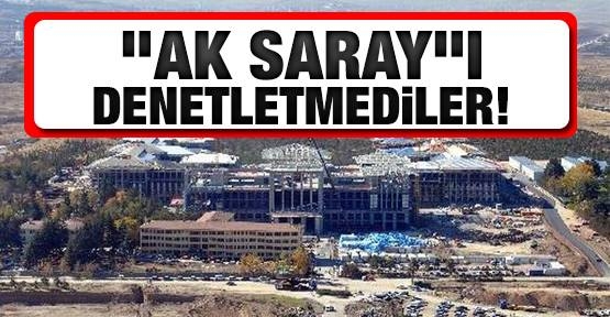 ''Ak Saray''ı denetletmediler!