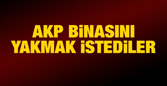 AKP binasını yakmak istediler