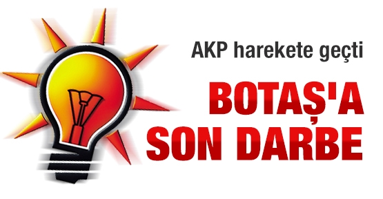 AKP harekete geçti! BOTAŞ'a son darbe