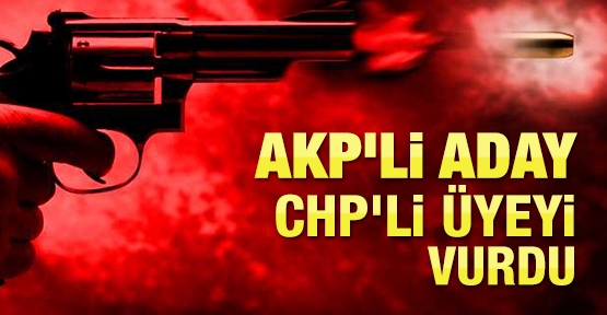 AKP'li aday CHP'li üyeyi vurdu