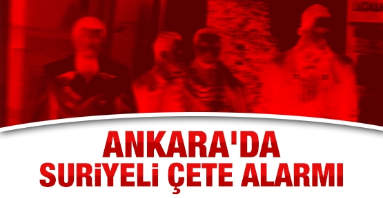 Ankara'da Suriyeli çete alarmı
