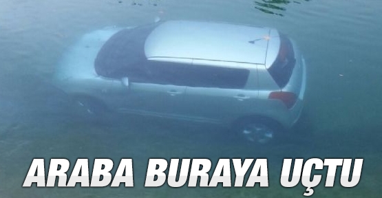 Araba buraya uçtu