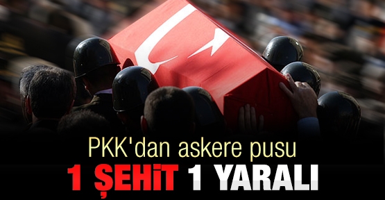 Askere hain pusu: 1 şehit, 1 yaralı
