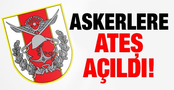 Askerlere ateş açıldı!
