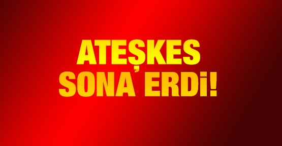 Ateşkes sona erdi!