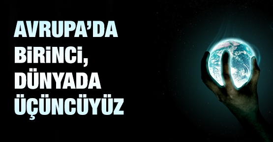 Avrupa'da birinci, dünyada üçüncüyüz