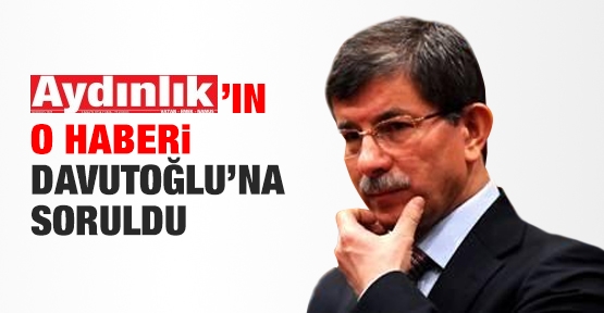 Aydınlık'ın o haberi Ahmet Davutoğlu'na soruldu