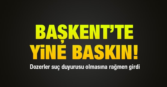 Başkent'te yine baskın!