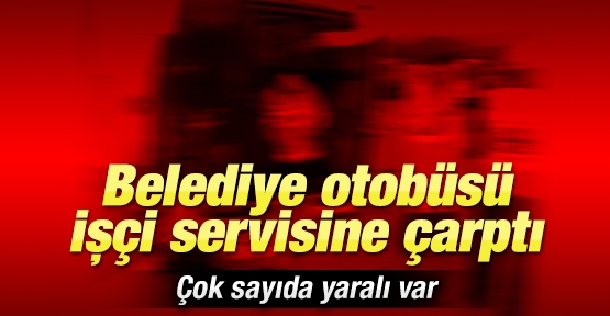 Belediye otobüsü işçi servisine çarptı
