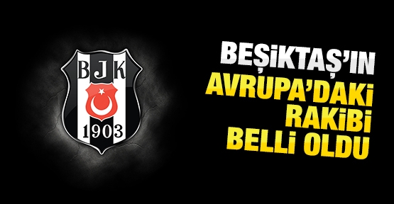 Beşiktaş'ın Avrupa'daki rakibi belli oldu