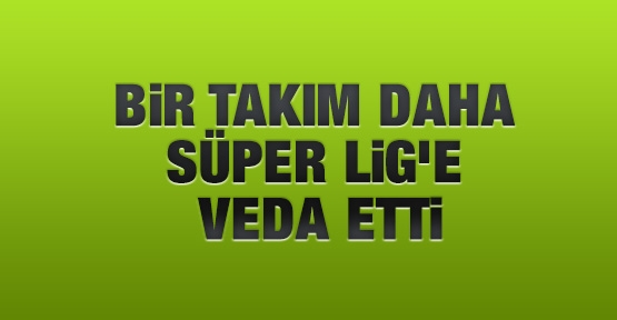 Bir takım daha Süper Lig'e veda etti