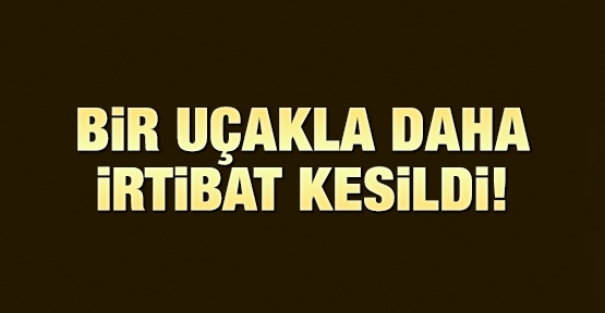 Bir uçakla daha irtibat kesildi!