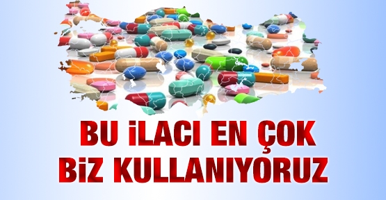 Bu ilacı en çok biz kullanıyoruz