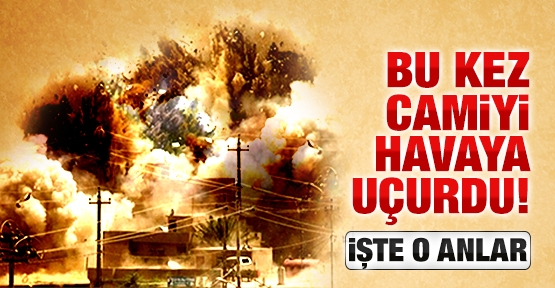 Bu kez camiyi havaya uçurdu!