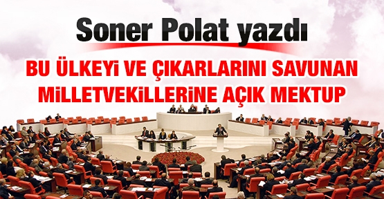 Bu ülkeyi ve çıkarlarını savunan milletvekillerine açık mektup
