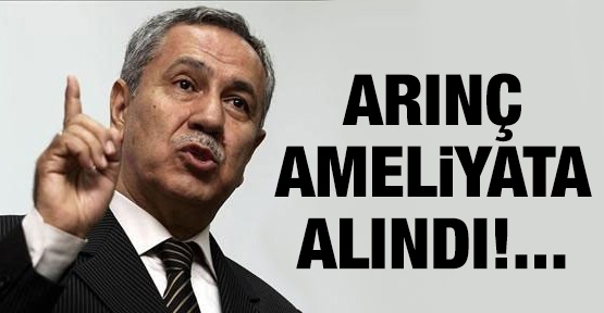 Bülent Arınç ameliyata alındı!...