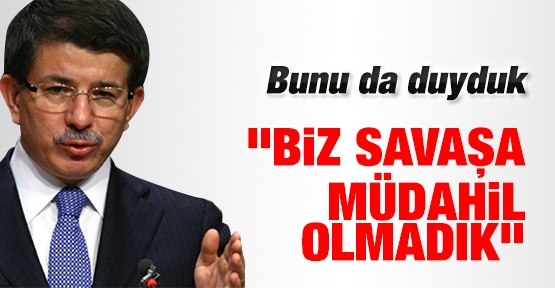 Bunu da duyduk! ''Biz savaşa müdahil olmadık''