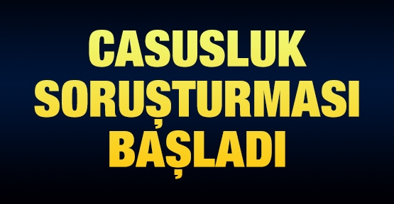 Casusluk soruşturması başladı