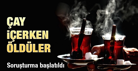 Çay içerken öldüler