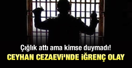 Ceyhan Cezaevi'nde iğrenç olay