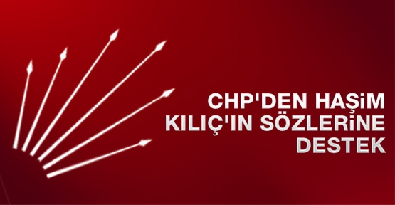CHP'den Haşim Kılıç'ın sözlerine destek