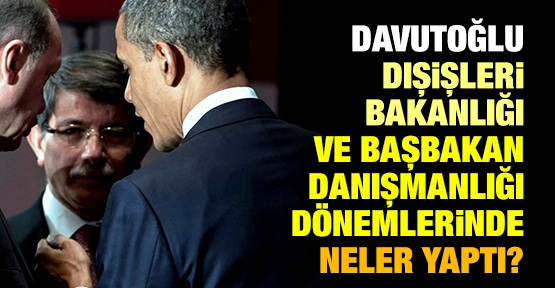 Davutoğlu Dışişleri Bakanlığı ve Başbakan Danışmanlığı dönemlerinde neler yaptı?