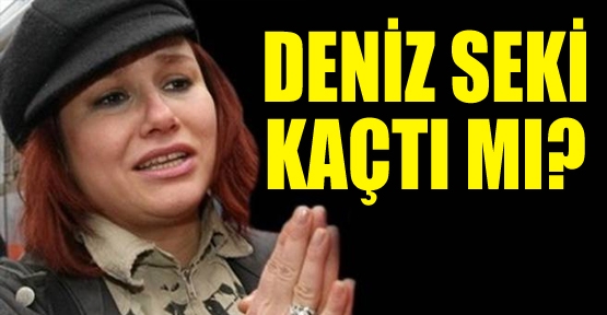 Deniz Seki kaçtı mı?