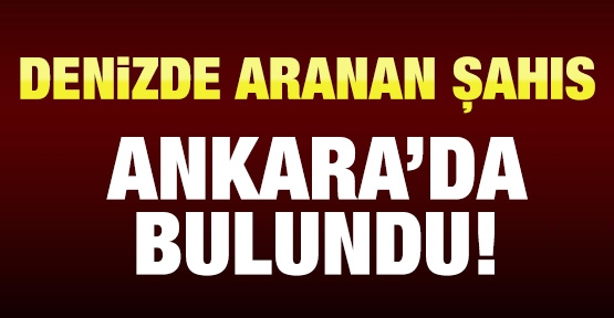 Denizde aranan şahıs Ankara'da bulundu