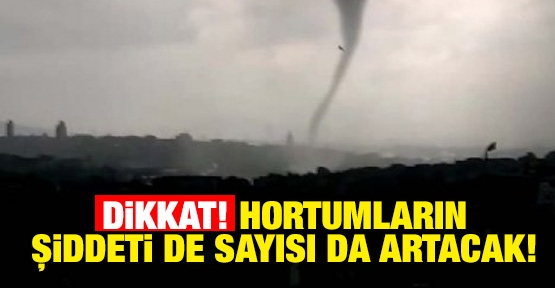 Dikkat! Hortumların şiddeti de sayısı da artacak!