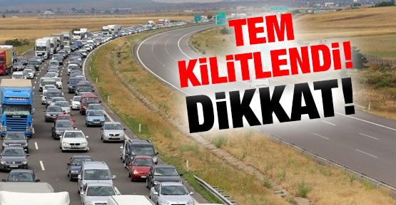 Dikkat! TEM kilitlendi!