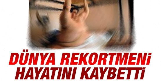 Dünya rekortmeni hayatını kaybetti