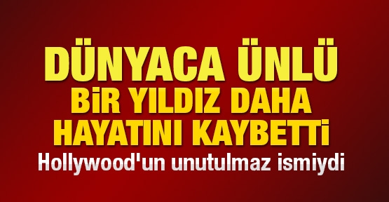 Dünyaca ünlü bir yıldız daha hayatını kaybetti