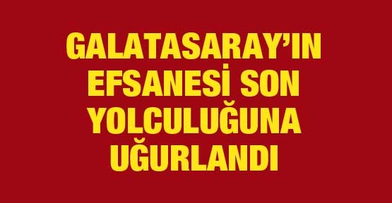 Efsane son yolculuğuna uğurlandı